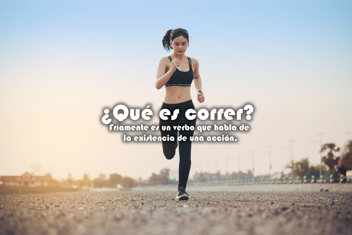 ¿Qué es correr? Fríamente es un verbo que habla de la existencia de una acción.